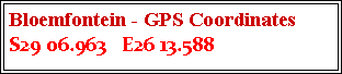 Text Box: Bloemfontein - GPS Coordinates  S29 06.963   E26 13.588